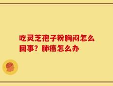吃灵芝孢子粉胸闷怎么回事？肺癌怎么办