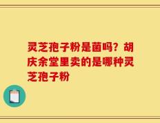灵芝孢子粉是菌吗？胡庆余堂里卖的是哪种灵芝孢子粉
