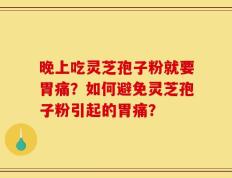晚上吃灵芝孢子粉就要胃痛？如何避免灵芝孢子粉引起的胃痛？