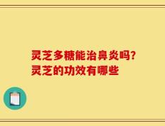 灵芝多糖能治鼻炎吗？灵芝的功效有哪些