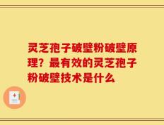 灵芝孢子破壁粉破壁原理？最有效的灵芝孢子粉破壁技术是什么