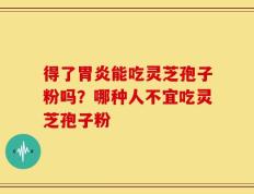 得了胃炎能吃灵芝孢子粉吗？哪种人不宜吃灵芝孢子粉