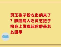 灵芝孢子粉吃出病来了？肺癌病人吃灵芝孢子粉身上发痒起疙瘩是怎么回事