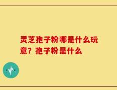 灵芝孢子粉哪是什么玩意？孢子粉是什么