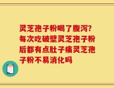 灵芝孢子粉喝了腹泻？每次吃破壁灵芝孢子粉后都有点肚子痛灵芝孢子粉不易消化吗
