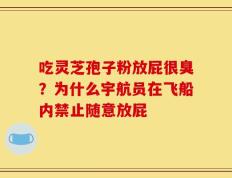 吃灵芝孢子粉放屁很臭？为什么宇航员在飞船内禁止随意放屁