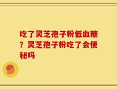 吃了灵芝孢子粉低血糖？灵芝孢子粉吃了会便秘吗