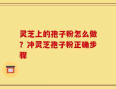 灵芝上的孢子粉怎么做？冲灵芝孢子粉正确步骤