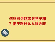 孕妇可否吃灵芝孢子粉？孢子粉什么人适合吃