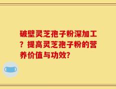 破壁灵芝孢子粉深加工？提高灵芝孢子粉的营养价值与功效？