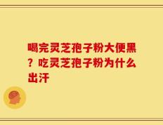 喝完灵芝孢子粉大便黑？吃灵芝孢子粉为什么出汗