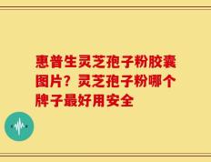 惠普生灵芝孢子粉胶囊图片？灵芝孢子粉哪个牌子最好用安全