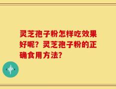 灵芝孢子粉怎样吃效果好呢？灵芝孢子粉的正确食用方法？