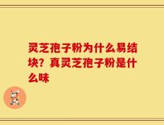 灵芝孢子粉为什么易结块？真灵芝孢子粉是什么味