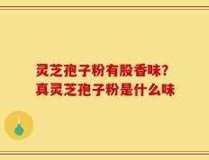灵芝孢子粉有股香味？真灵芝孢子粉是什么味