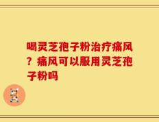 喝灵芝孢子粉治疗痛风？痛风可以服用灵芝孢子粉吗