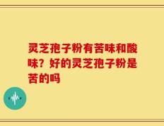 灵芝孢子粉有苦味和酸味？好的灵芝孢子粉是苦的吗