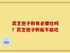 灵芝孢子粉有必要吃吗？灵芝孢子粉能不能吃