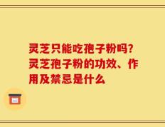 灵芝只能吃孢子粉吗？灵芝孢子粉的功效、作用及禁忌是什么