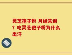 灵芝孢子粉 月经失调？吃灵芝孢子粉为什么出汗