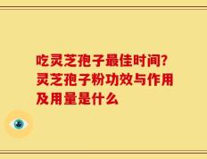 吃灵芝孢子最佳时间？灵芝孢子粉功效与作用及用量是什么