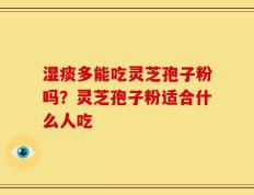 湿痰多能吃灵芝孢子粉吗？灵芝孢子粉适合什么人吃