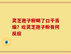 灵芝孢子粉喝了口干舌燥？吃灵芝孢子粉有何反应