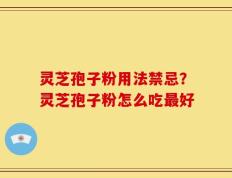 灵芝孢子粉用法禁忌？灵芝孢子粉怎么吃最好