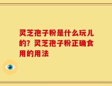 灵芝孢子粉是什么玩儿的？灵芝孢子粉正确食用的用法