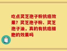 吃点灵芝孢子粉抗癌效果？灵芝孢子粉、灵芝孢子油，真的有抗癌细胞的效果吗