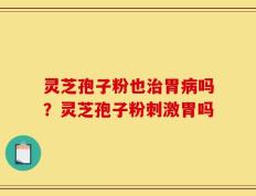 灵芝孢子粉也治胃病吗？灵芝孢子粉刺激胃吗