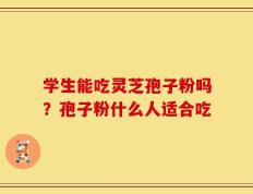 学生能吃灵芝孢子粉吗？孢子粉什么人适合吃