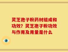 灵芝孢子粉药材组成和功效？灵芝孢子粉功效与作用及用量是什么
