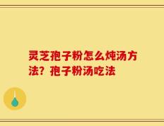 灵芝孢子粉怎么炖汤方法？孢子粉汤吃法