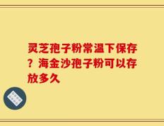 灵芝孢子粉常温下保存？海金沙孢子粉可以存放多久