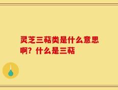 灵芝三萜类是什么意思啊？什么是三萜