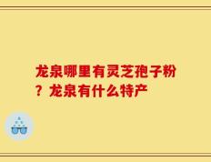龙泉哪里有灵芝孢子粉？龙泉有什么特产