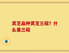 灵芝品种灵芝三萜？什么是三萜
