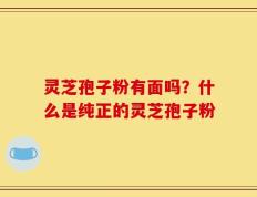 灵芝孢子粉有面吗？什么是纯正的灵芝孢子粉