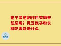 孢子灵芝副作用有哪些禁忌呢？灵芝孢子粉长期吃害处是什么