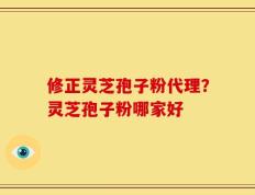 修正灵芝孢子粉代理？灵芝孢子粉哪家好