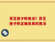 灵芝孢子粉用法？灵芝孢子粉正确食用的用法