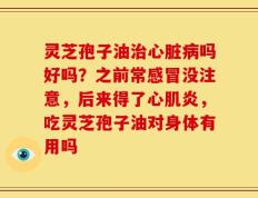 灵芝孢子油治心脏病吗好吗？之前常感冒没注意，后来得了心肌炎，吃灵芝孢子油对身体有用吗