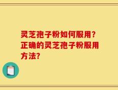 灵芝孢子粉如何服用？正确的灵芝孢子粉服用方法？