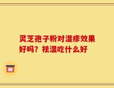 灵芝孢子粉对湿疹效果好吗？祛湿吃什么好
