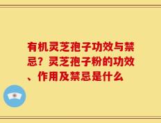 有机灵芝孢子功效与禁忌？灵芝孢子粉的功效、作用及禁忌是什么