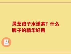 灵芝孢子水漾素？什么牌子的精华好用