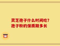 灵芝孢子什么时间吃？孢子粉的保质期多长