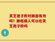 灵芝孢子粉对肺部有效吗？肺癌病人可以吃灵芝孢子粉吗