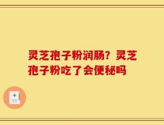 灵芝孢子粉润肠？灵芝孢子粉吃了会便秘吗